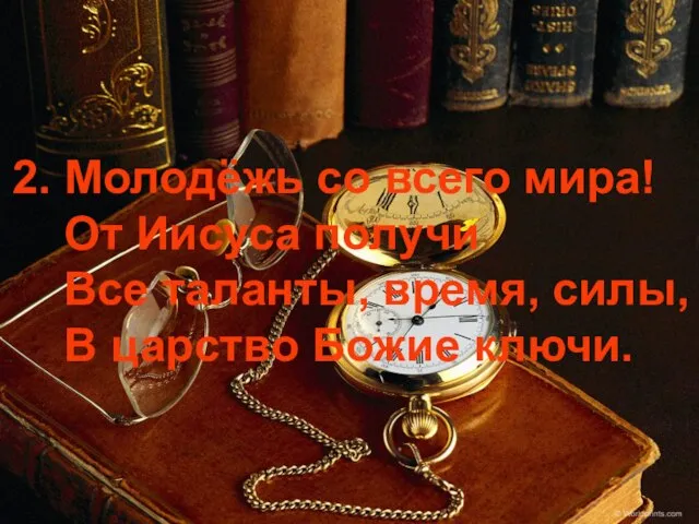 2. Молодёжь со всего мира! От Иисуса получи Все таланты, время, силы, В царство Божие ключи.