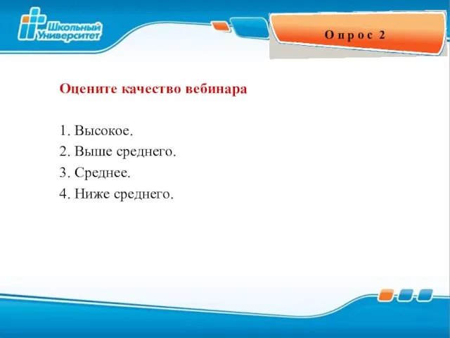 О п р о с 2 Оцените качество вебинара 1. Высокое. 2.