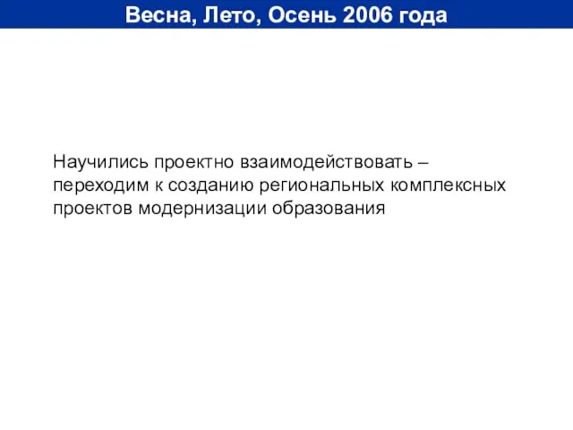 Весна, Лето, Осень 2006 года Научились проектно взаимодействовать – переходим к созданию