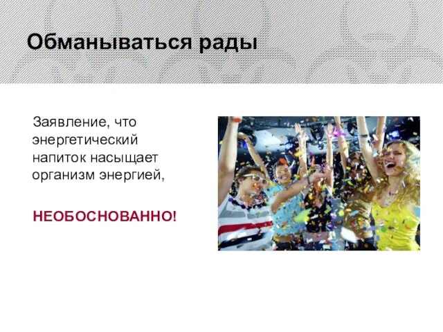 Заявление, что энергетический напиток насыщает организм энергией, НЕОБОСНОВАННО! Обманываться рады