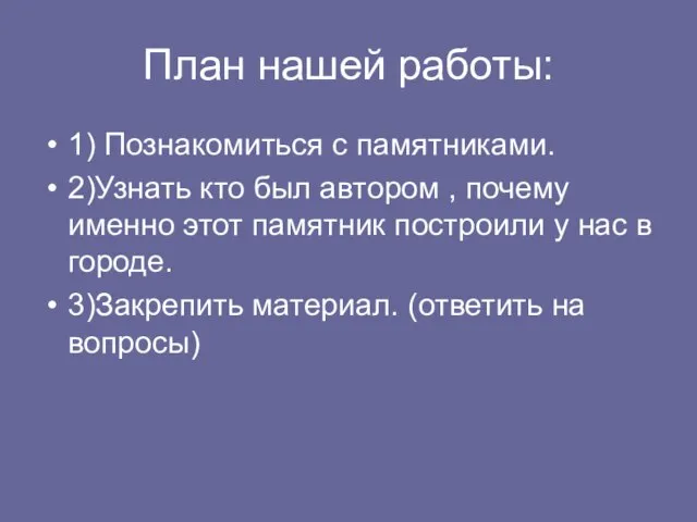 План нашей работы: 1) Познакомиться с памятниками. 2)Узнать кто был автором ,