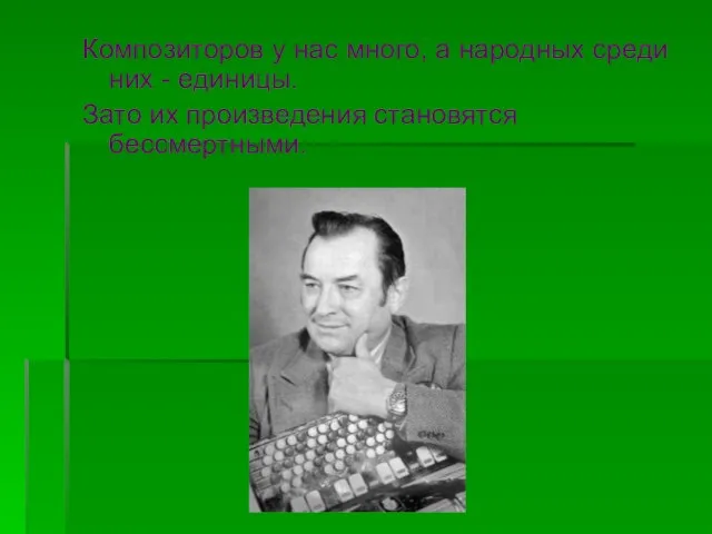 Композиторов у нас много, а народных среди них - единицы. Зато их произведения становятся бессмертными.