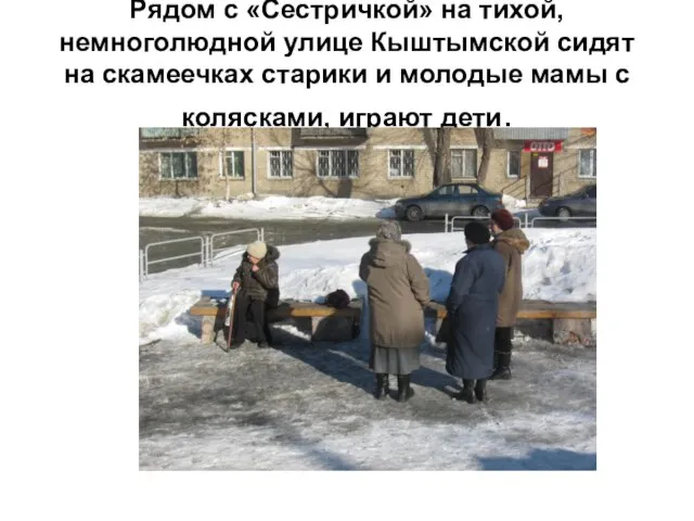 Рядом с «Сестричкой» на тихой, немноголюдной улице Кыштымской сидят на скамеечках старики