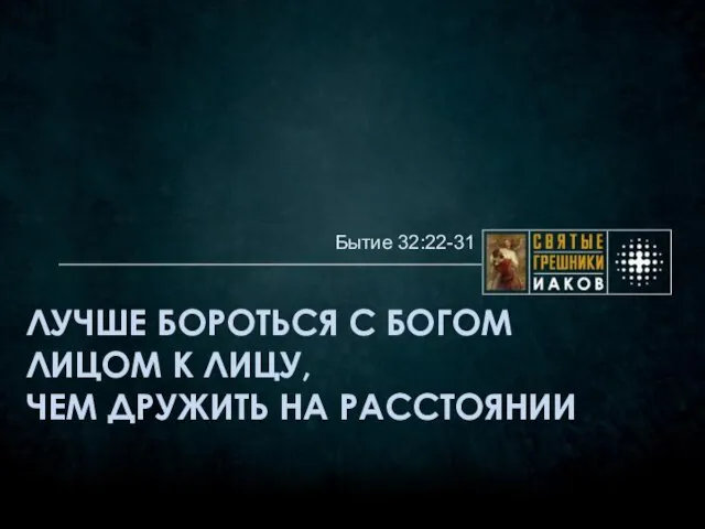 ЛУЧШЕ БОРОТЬСЯ С БОГОМ ЛИЦОМ К ЛИЦУ, ЧЕМ ДРУЖИТЬ НА РАССТОЯНИИ Бытие 32:22-31