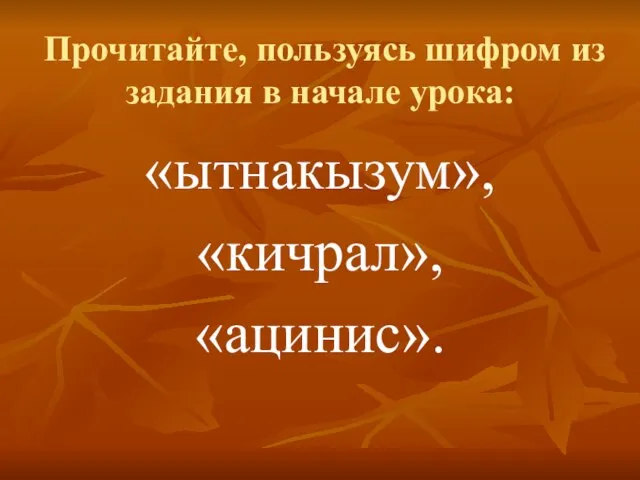 Прочитайте, пользуясь шифром из задания в начале урока: «ытнакызум», «кичрал», «ацинис».