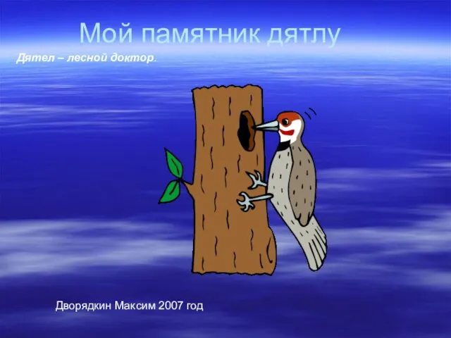 Мой памятник дятлу Дворядкин Максим 2007 год Дятел – лесной доктор.