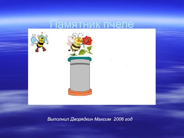 Памятник пчеле Выполнил Дворядкин Максим 2006 год