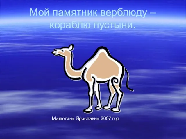 Мой памятник верблюду – кораблю пустыни. Малютина Ярославна 2007 год