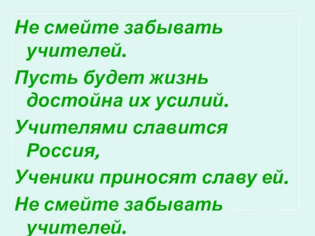 Не смейте забывать учителей. Пусть будет жизнь достойна их усилий. Учителями славится