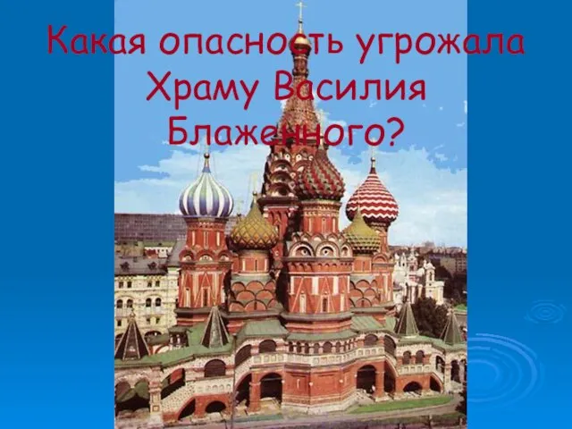 Какая опасность угрожала Храму Василия Блаженного?