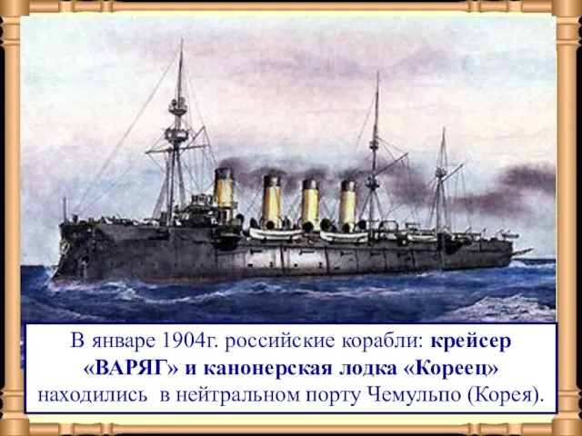 В январе 1904г. российские корабли: крейсер «ВАРЯГ» и канонерская лодка «Кореец» находились