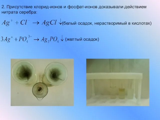 2. Присутствие хлорид-ионов и фосфат-ионов доказывали действием нитрата серебра: