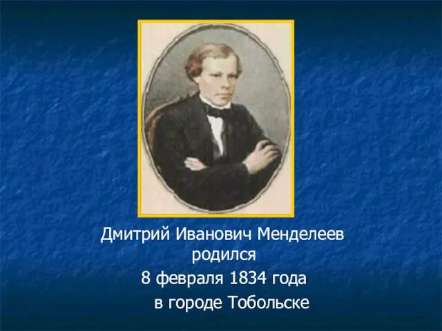 Дмитрий Иванович Менделеев родился 8 февраля 1834 года в городе Тобольске