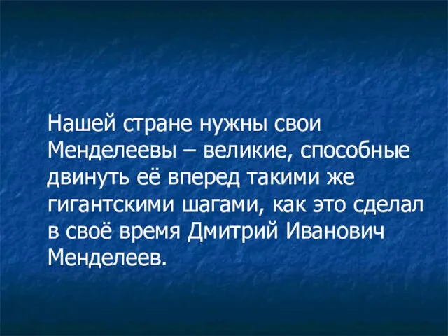 Нашей стране нужны свои Менделеевы – великие, способные двинуть её вперед такими