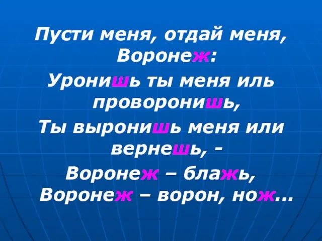 Пусти меня, отдай меня, Воронеж: Уронишь ты меня иль проворонишь, Ты выронишь