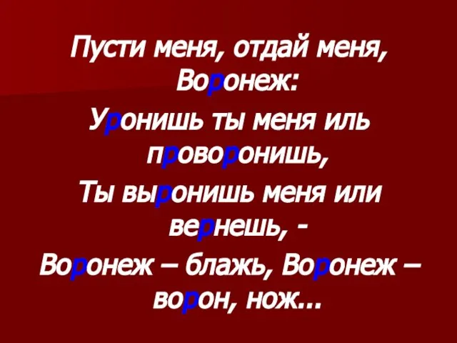 Пусти меня, отдай меня, Воронеж: Уронишь ты меня иль проворонишь, Ты выронишь