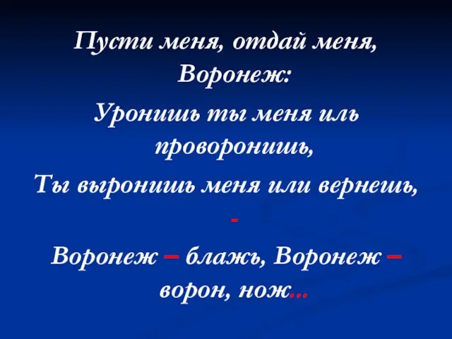 Пусти меня, отдай меня, Воронеж: Уронишь ты меня иль проворонишь, Ты выронишь