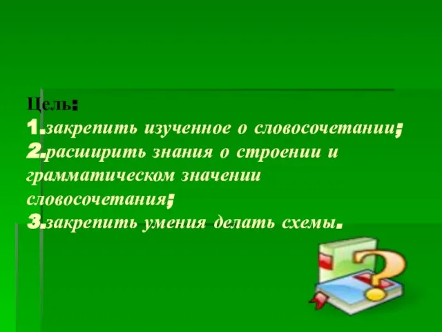 Цель: 1.закрепить изученное о словосочетании; 2.расширить знания о строении и грамматическом значении