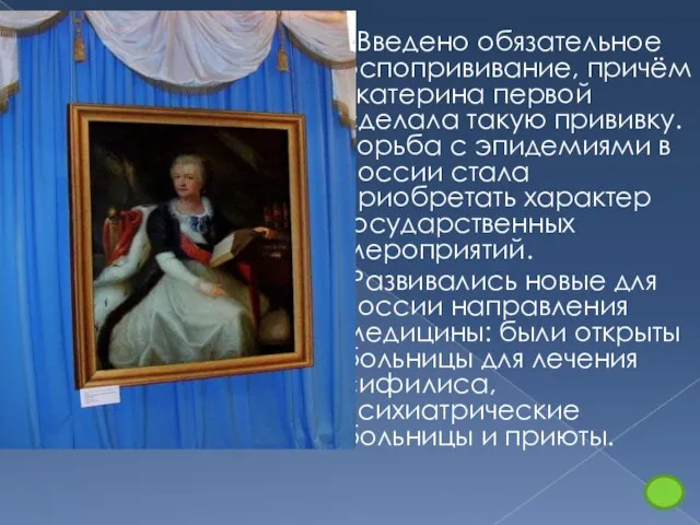 Введено обязательное оспопрививание, причём Екатерина первой сделала такую прививку. Борьба с эпидемиями