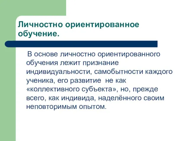 Личностно ориентированное обучение. В основе личностно ориентированного обучения лежит признание индивидуальности, самобытности