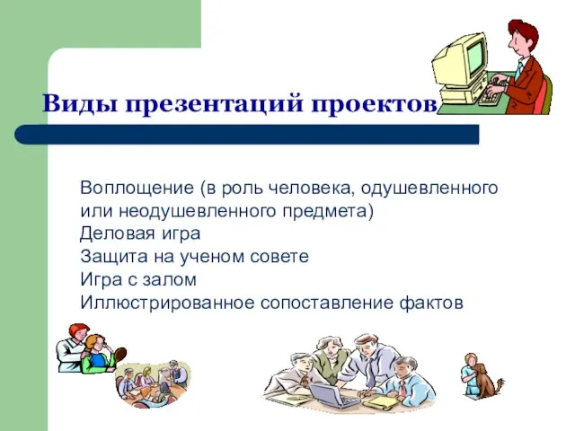 Виды презентаций проектов Воплощение (в роль человека, одушевленного или неодушевленного предмета) Деловая