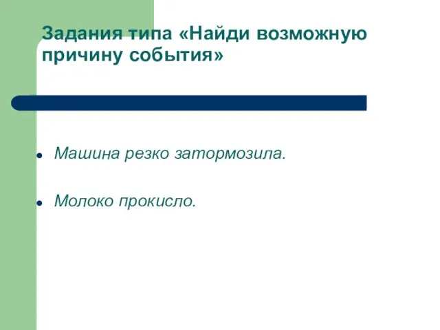 Задания типа «Найди возможную причину события» Машина резко затормозила. Молоко прокисло.