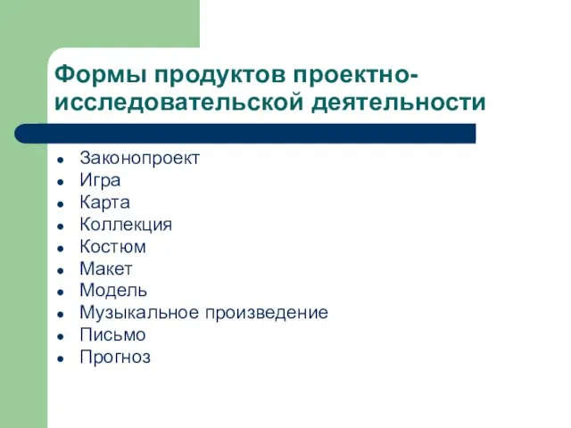 Формы продуктов проектно-исследовательской деятельности Законопроект Игра Карта Коллекция Костюм Макет Модель Музыкальное произведение Письмо Прогноз