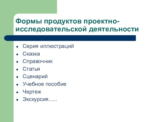 Формы продуктов проектно-исследовательской деятельности Серия иллюстраций Сказка Справочник Статья Сценарий Учебное пособие Чертеж Экскурсия…..