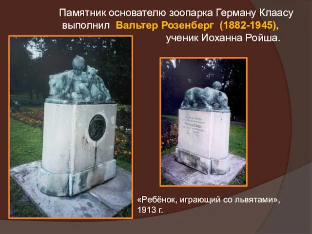 Памятник основателю зоопарка Герману Клаасу выполнил Вальтер Розенберг (1882-1945), ученик Иоханна Ройша.
