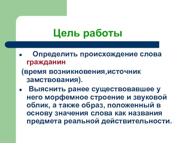 Цель работы Определить происхождение слова гражданин (время возникновения,источник замствования). Выяснить ранее существовавшее