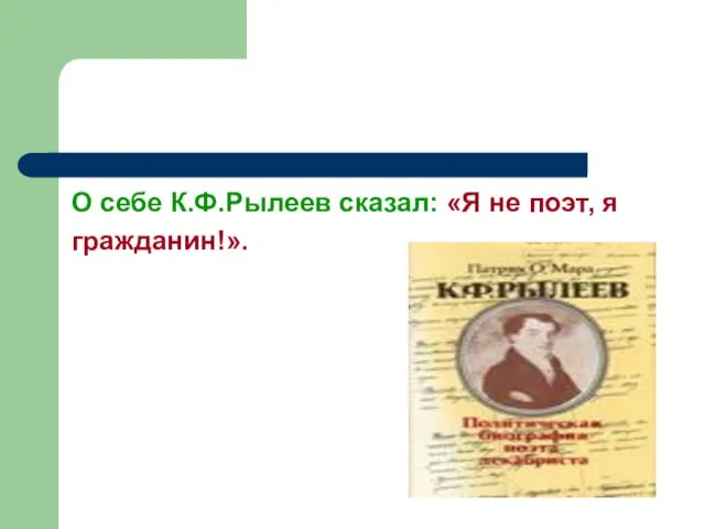 О себе К.Ф.Рылеев сказал: «Я не поэт, я гражданин!».