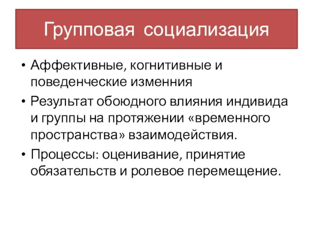 Групповая социализация Аффективные, когнитивные и поведенческие изменния Результат обоюдного влияния индивида и