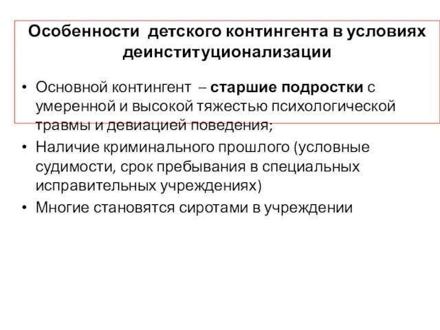 Особенности детского контингента в условиях деинституционализации Основной контингент – старшие подростки с