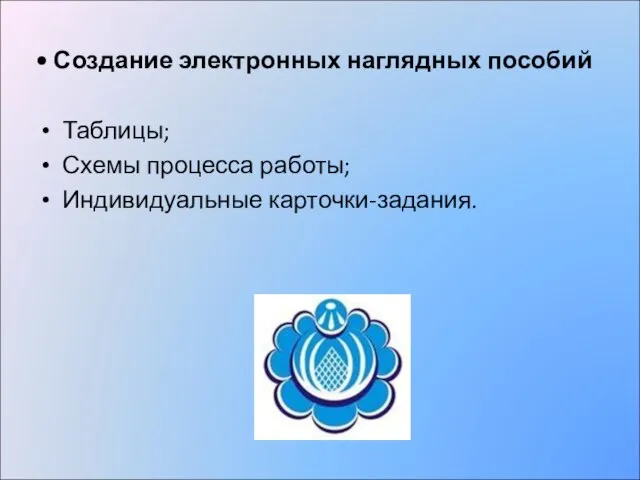 Создание электронных наглядных пособий Таблицы; Схемы процесса работы; Индивидуальные карточки-задания.