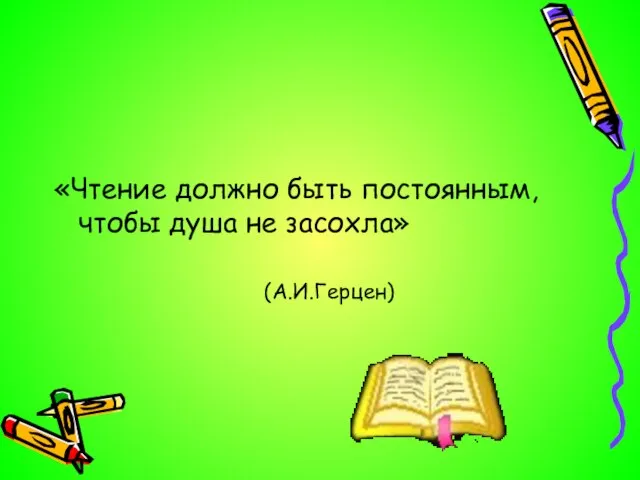 «Чтение должно быть постоянным, чтобы душа не засохла» (А.И.Герцен)