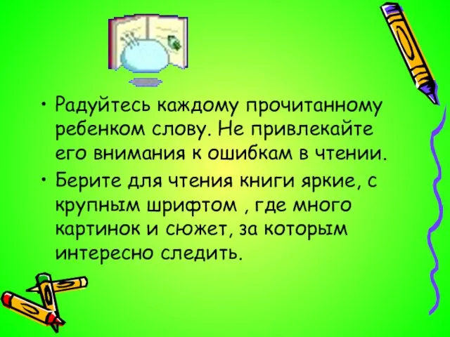 Радуйтесь каждому прочитанному ребенком слову. Не привлекайте его внимания к ошибкам в