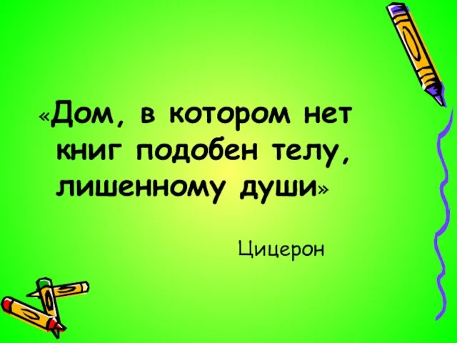 «Дом, в котором нет книг подобен телу, лишенному души» Цицерон