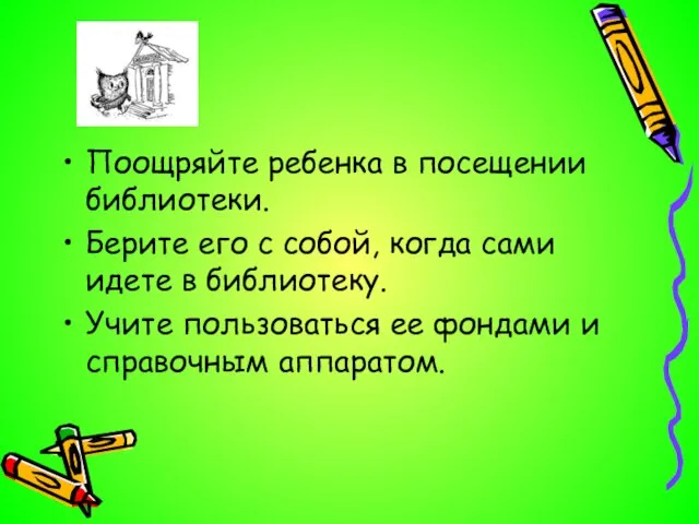 Поощряйте ребенка в посещении библиотеки. Берите его с собой, когда сами идете