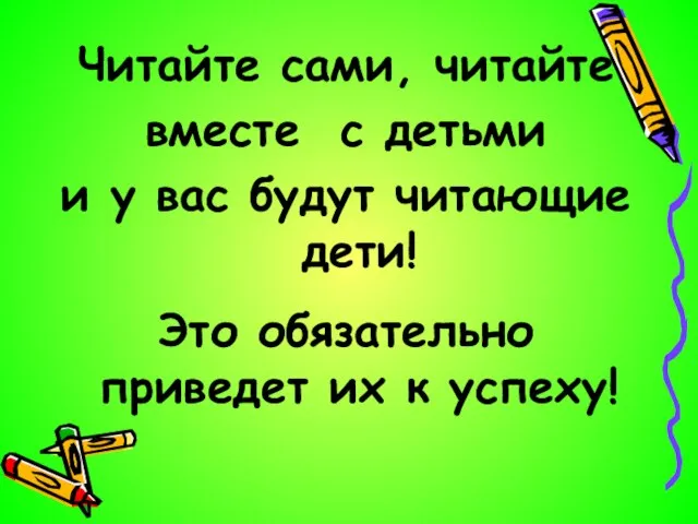 Читайте сами, читайте вместе с детьми и у вас будут читающие дети!