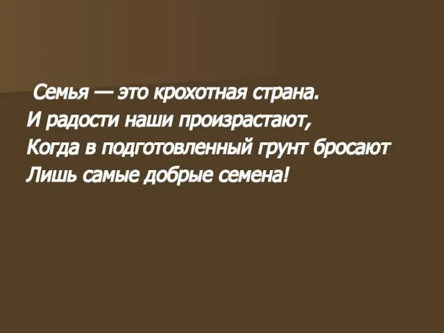 Семья — это крохотная страна. И радости наши произрастают, Когда в подготовленный