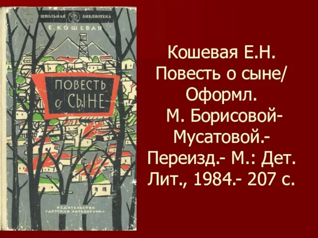 Кошевая Е.Н. Повесть о сыне/ Оформл. М. Борисовой-Мусатовой.- Переизд.- М.: Дет. Лит., 1984.- 207 с.