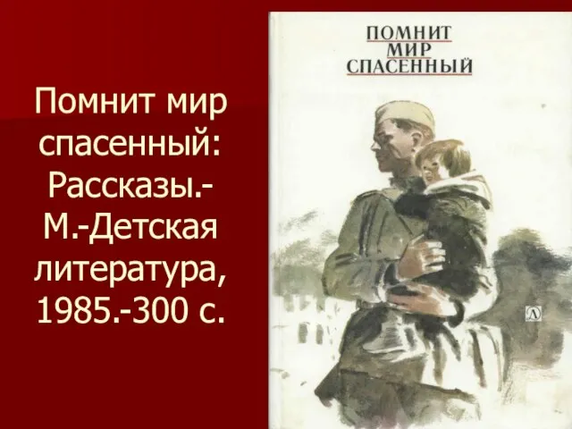 Помнит мир спасенный: Рассказы.- М.-Детская литература, 1985.-300 с.