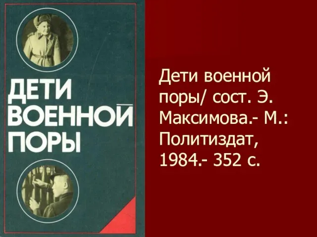 Дети военной поры/ сост. Э.Максимова.- М.: Политиздат, 1984.- 352 с.