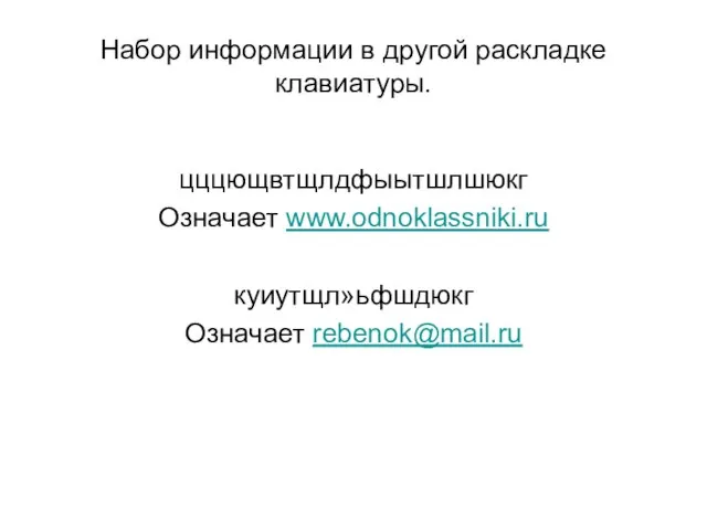 Набор информации в другой раскладке клавиатуры. цццющвтщлдфыытшлшюкг Означает www.odnoklassniki.ru куиутщл»ьфшдюкг Означает rebenok@mail.ru