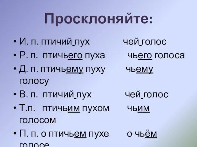 Просклоняйте: И. п. птичий пух чей голос Р. п. птичьего пуха чьего