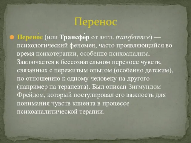 Перено́с (или Трансфе́р от англ. transference) — психологический феномен, часто проявляющийся во