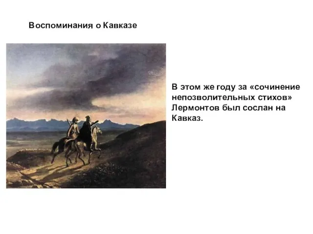 Воспоминания о Кавказе В этом же году за «сочинение непозволительных стихов» Лермонтов был сослан на Кавказ.
