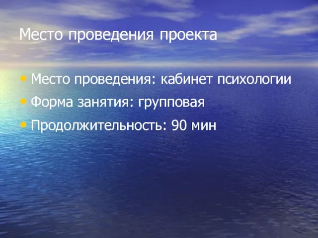 Место проведения проекта Место проведения: кабинет психологии Форма занятия: групповая Продолжительность: 90 мин