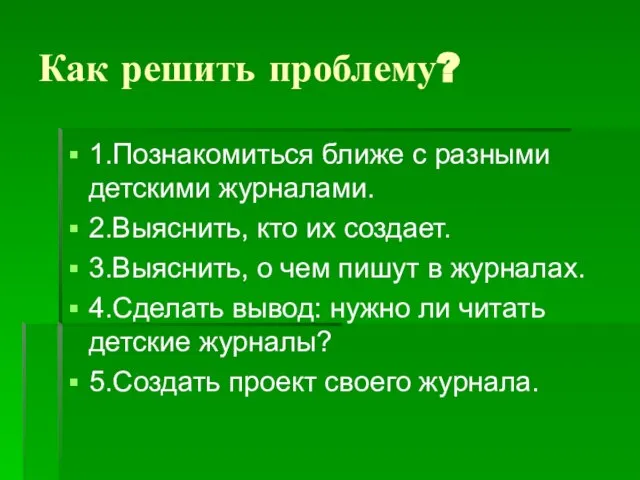 Как решить проблему? 1.Познакомиться ближе с разными детскими журналами. 2.Выяснить, кто их