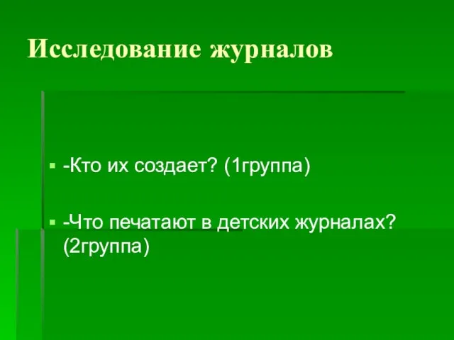 Исследование журналов -Кто их создает? (1группа) -Что печатают в детских журналах? (2группа)